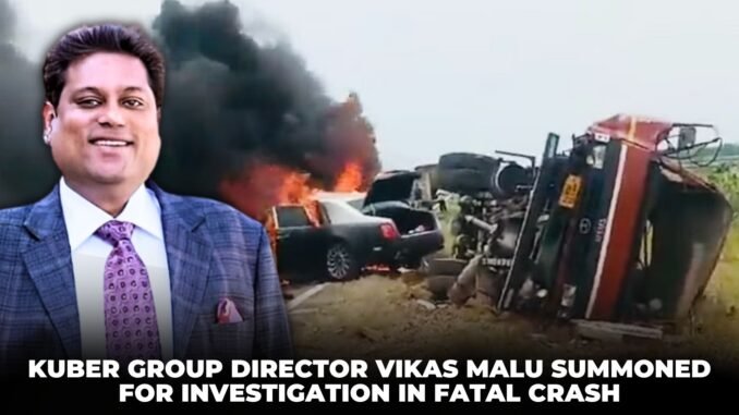 Kuber Group Director Vikas Malu Summoned for Investigation in Fatal Crash