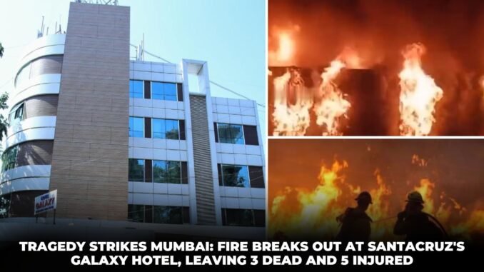 Tragedy Strikes Mumbai Fire Breaks Out at Santacruz's Galaxy Hotel, Leaving 3 Dead and 5 Injured